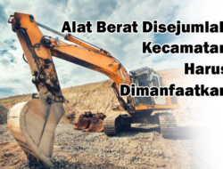 Alat Berat Disejumlah Kecamatan Harus Dimanfaatkan